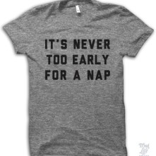 http://thuglifeshirts.com/collections/new-arrivals/products/its-never-too-early-for-a-nap?pp=1